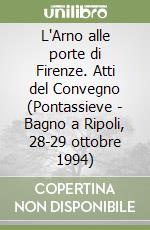 L'Arno alle porte di Firenze. Atti del Convegno (Pontassieve - Bagno a Ripoli, 28-29 ottobre 1994) libro