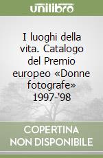 I luoghi della vita. Catalogo del Premio europeo «Donne fotografe» 1997-'98 libro