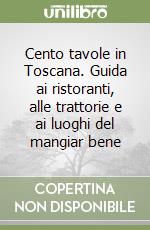 Cento tavole in Toscana. Guida ai ristoranti, alle trattorie e ai luoghi del mangiar bene libro