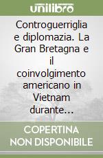 Controguerriglia e diplomazia. La Gran Bretagna e il coinvolgimento americano in Vietnam durante l'amministrazione Kennedy (1961-1963) libro