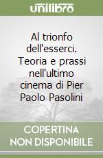 Al trionfo dell'esserci. Teoria e prassi nell'ultimo cinema di Pier Paolo Pasolini libro