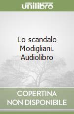 Lo scandalo Modigliani. Audiolibro libro