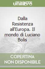 Dalla Resistenza all'Europa. Il mondo di Luciano Bolis libro