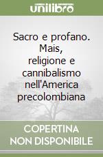 Sacro e profano. Mais, religione e cannibalismo nell'America precolombiana