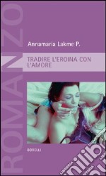 Tradire l'eroina con l'amore libro