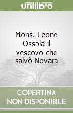 Mons. Leone Ossola il vescovo che salvò Novara