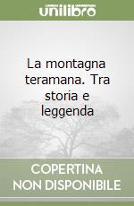 La montagna teramana. Tra storia e leggenda libro