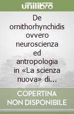 De ornithorhynchidis ovvero neuroscienza ed antropologia in «La scienza nuova» di Giambattista Vico libro