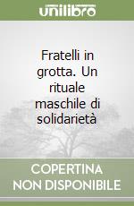 Fratelli in grotta. Un rituale maschile di solidarietà libro