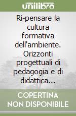 Ri-pensare la cultura formativa dell'ambiente. Orizzonti progettuali di pedagogia e di didattica narrativo-ermeneutiche