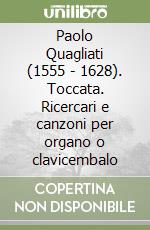 Paolo Quagliati (1555 - 1628). Toccata. Ricercari e canzoni per organo o clavicembalo libro