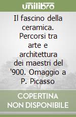 Il fascino della ceramica. Percorsi tra arte e architettura dei maestri del '900. Omaggio a P. Picasso libro