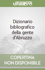Dizionario bibliografico della gente d'Abruzzo libro