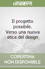 Il progetto possibile. Verso una nuova etica del design