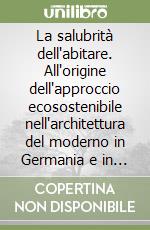 La salubrità dell'abitare. All'origine dell'approccio ecosostenibile nell'architettura del moderno in Germania e in Italia libro