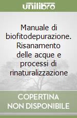 Manuale di biofitodepurazione. Risanamento delle acque e processi di rinaturalizzazione