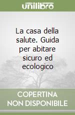 La casa della salute. Guida per abitare sicuro ed ecologico libro