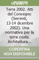 Terra 2002. Atti del Convegno (Serrenti, 13-14 dicembre 2002). Una normativa per la terra cruda. Architettura sostenibile