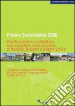 Premio sostenibilità 2006. Pianificazione e architettura ecocompatibili nelle province di Modena, Bologna, Reggio Emilia