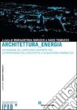 Architettura, energia. Un'indagine sul complesso rapporto tra la professione dell'architetto e la questione energetica libro