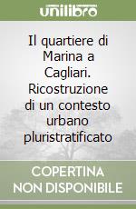 Il quartiere di Marina a Cagliari. Ricostruzione di un contesto urbano pluristratificato libro