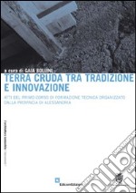 Terra cruda tra tradizione e innovazione. Atti del primo corso di formazione tecnica organizzato dalla provincia di Alessandria libro