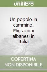 Un popolo in cammino. Migrazioni albanesi in Italia libro