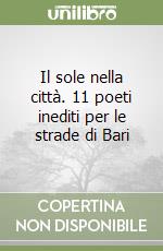 Il sole nella città. 11 poeti inediti per le strade di Bari libro