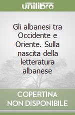 Gli albanesi tra Occidente e Oriente. Sulla nascita della letteratura albanese