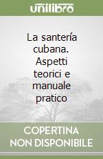 La santería cubana. Aspetti teorici e manuale pratico libro