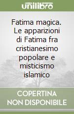 Fatima magica. Le apparizioni di Fatima fra cristianesimo popolare e misticismo islamico