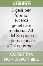 I geni per l'uomo. Ricerca genetica e medicina. Atti del Simposio internazionale «Dal genoma umano alla medicina molecolare» libro