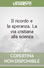 Il ricordo e la speranza. La via cristiana alla scienza libro