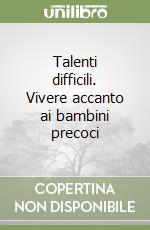 Talenti difficili. Vivere accanto ai bambini precoci libro