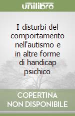 I disturbi del comportamento nell'autismo e in altre forme di handicap psichico libro