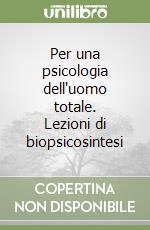 Per una psicologia dell'uomo totale. Lezioni di biopsicosintesi libro