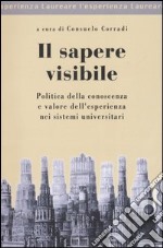 Il sapere visibile. Politica della conoscenza e valore dell'esperienza nei sistemi universitari libro