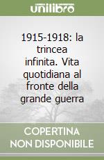 1915-1918: la trincea infinita. Vita quotidiana al fronte della grande guerra