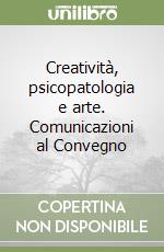 Creatività, psicopatologia e arte. Comunicazioni al Convegno libro