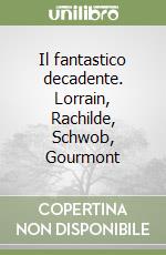 Il fantastico decadente. Lorrain, Rachilde, Schwob, Gourmont