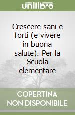 Crescere sani e forti (e vivere in buona salute). Per la Scuola elementare libro