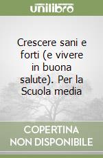 Crescere sani e forti (e vivere in buona salute). Per la Scuola media libro