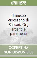 Il museo diocesano di Sassari. Ori, argenti e paramenti libro