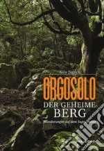 Orgosolo. Der geheime berg. Wanderungen auf dem Supramonte. Ediz. illustrata libro