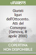 Giuristi liguri dell'Ottocento. Atti del Convegno (Genova, 8 aprile 2000) libro