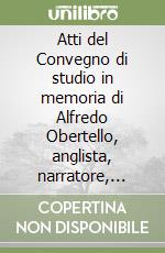 Atti del Convegno di studio in memoria di Alfredo Obertello, anglista, narratore, saggista (Genova, 18 marzo 1999)