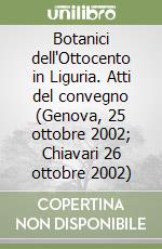 Botanici dell'Ottocento in Liguria. Atti del convegno (Genova, 25 ottobre 2002; Chiavari 26 ottobre 2002) libro