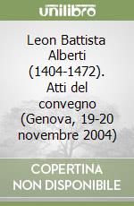 Leon Battista Alberti (1404-1472). Atti del convegno (Genova, 19-20 novembre 2004)