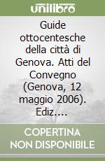 Guide ottocentesche della città di Genova. Atti del Convegno (Genova, 12 maggio 2006). Ediz. illustrata libro