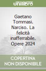 Gaetano Tommasi. Narciso. La felicità inafferrabile. Opere 2024 libro